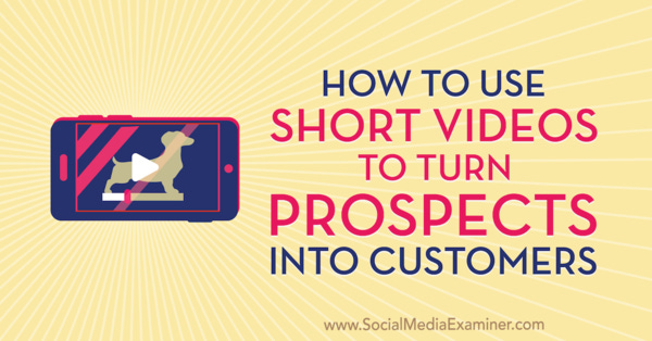 How to Use Short Videos to Turn Prospects Into Customers